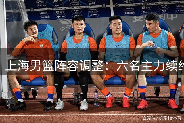 上海男篮阵容调整：六名主力续约 四名小将升入一队