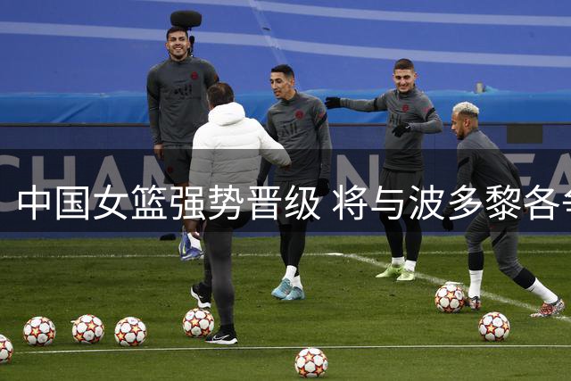 中国女篮强势晋级 将与波多黎各争夺八强席位