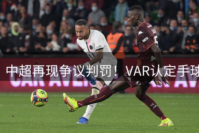 中超再现争议判罚！VAR认定手球致点 玉昆三度扳平蓉城3-3