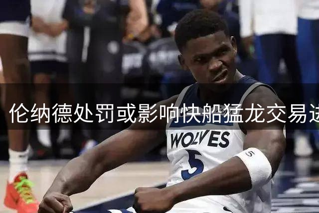伦纳德处罚或影响快船猛龙交易进展