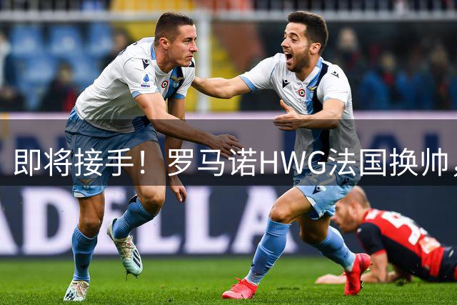 即将接手！罗马诺HWG法国换帅，齐祖接班老队友德尚重新出山