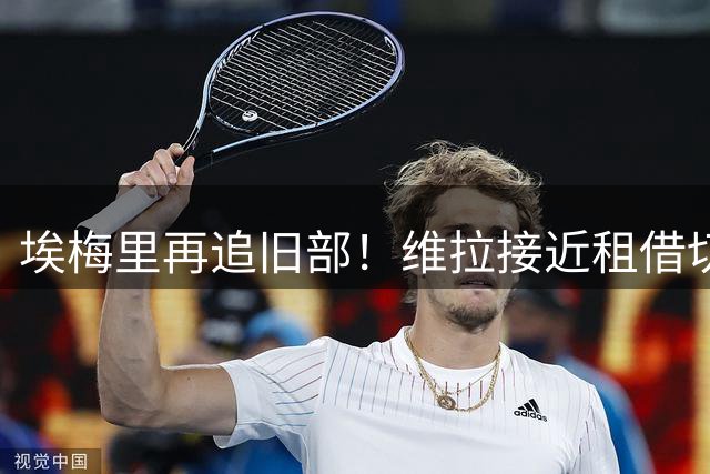埃梅里再追旧部！维拉接近租借切尔西失意前锋加纳乔