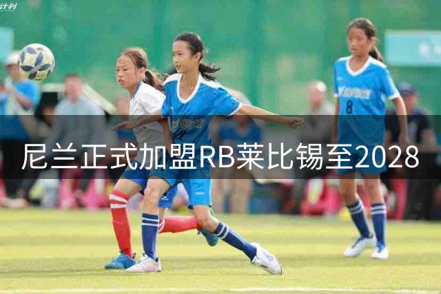 尼兰正式加盟RB莱比锡至2028