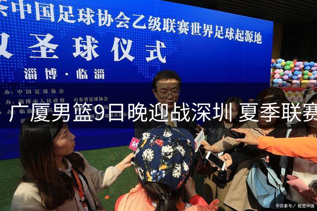 广厦男篮9日晚迎战深圳 夏季联赛首战失利后寻求反弹