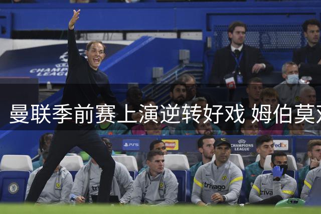 曼联季前赛上演逆转好戏 姆伯莫双响助红魔力克马竞