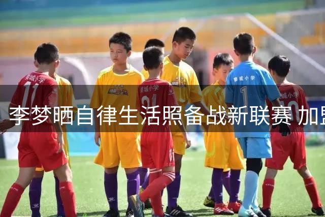 李梦晒自律生活照备战新联赛 加盟Project B薪资或超WNBA