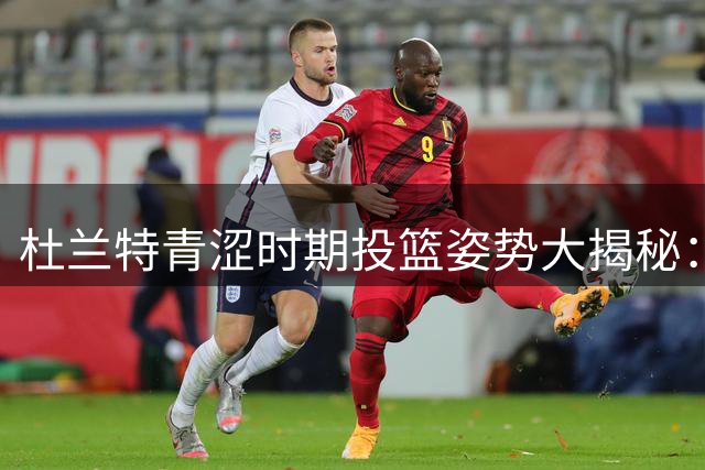 杜兰特青涩时期投篮姿势大揭秘：从甩狙到标准化的蜕变之路