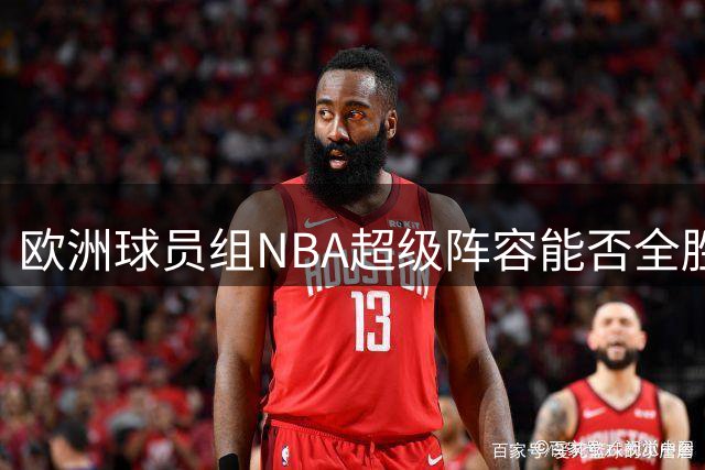 欧洲球员组NBA超级阵容能否全胜夺冠？