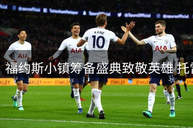 福约斯小镇筹备盛典致敬英雄 托雷斯世界杯绝杀载入家乡史册