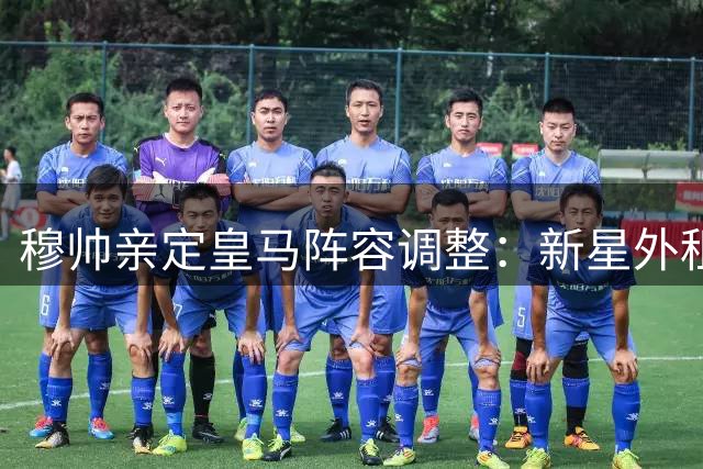 穆帅亲定皇马阵容调整：新星外租蓄力 22岁锋霸逆袭留队