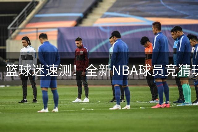 篮球迷速测！全新NBA球员竞猜玩法上线大PK