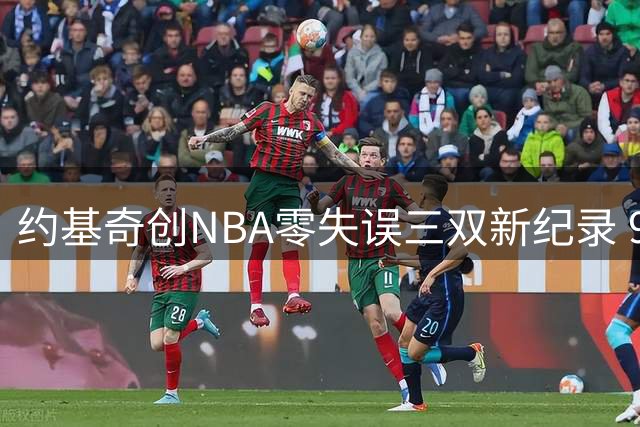约基奇创NBA零失误三双新纪录 9场表现力压基德威少登顶