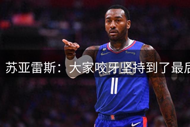 苏亚雷斯：大家咬牙坚持到了最后，球员的表现完全配得上胜利