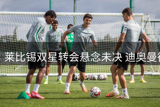 莱比锡双星转会悬念未决 迪奥曼德集训名单在列