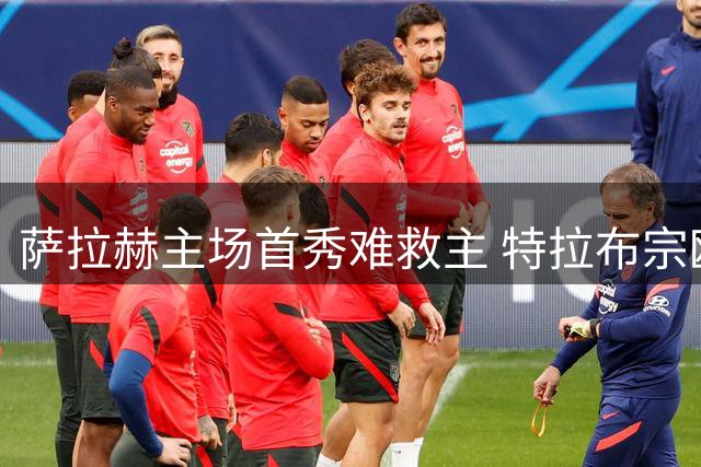 萨拉赫主场首秀难救主 特拉布宗欧联杯首回合告负