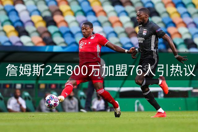 詹姆斯2年800万加盟76人引热议 Skip：健康成夺冠关键变量