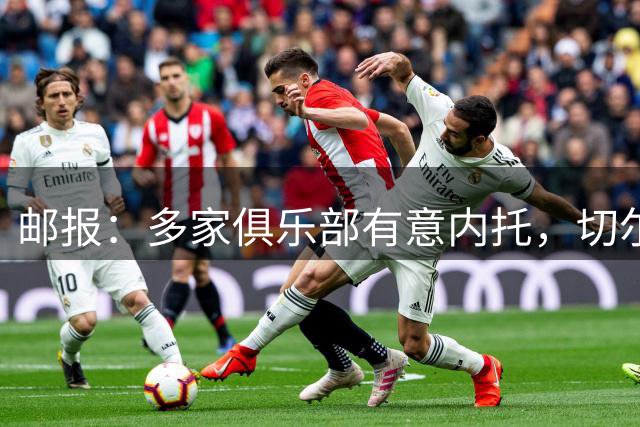 邮报：多家俱乐部有意内托，切尔西为球员标价接近1亿英镑