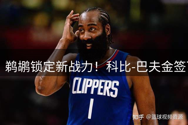 鹈鹕锁定新战力！科比-巴夫金签下一年短约展身手