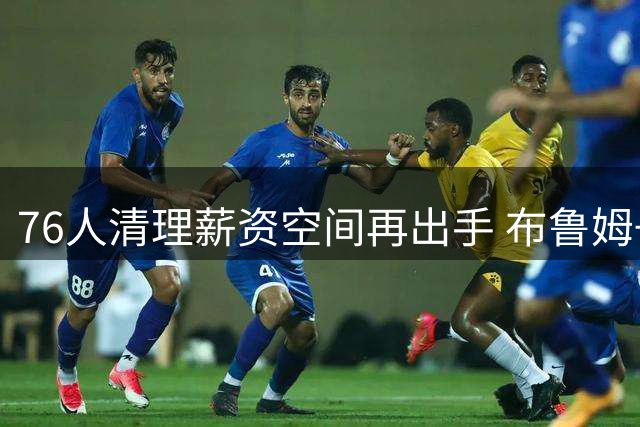 76人清理薪资空间再出手 布鲁姆+次轮签换快船现金